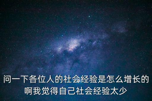 問一下各位人的社會經驗是怎么增長的啊我覺得自己社會經驗太少