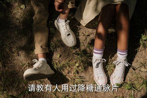 請教有人用過降糖通脈片