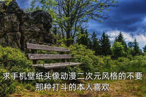 求手機壁紙頭像動漫二次元風格的不要那種打斗的本人喜歡