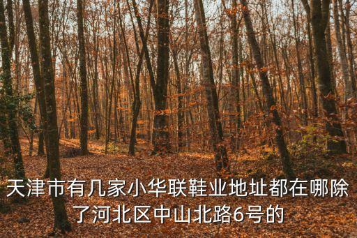 天津市有幾家小華聯鞋業地址都在哪除了河北區中山北路6號的