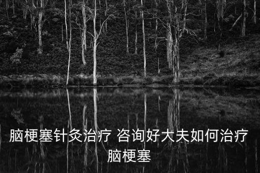 腦梗塞針灸治療 咨詢好大夫如何治療腦梗塞