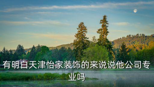 有明白天津怡家裝飾的來說說他公司專業嗎