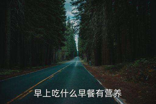 營養早餐有哪些，早上吃什么早餐有營養