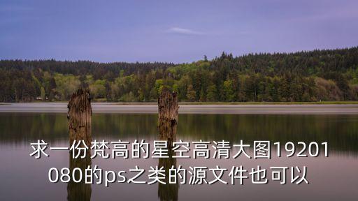 求一份梵高的星空高清大圖19201080的ps之類(lèi)的源文件也可以