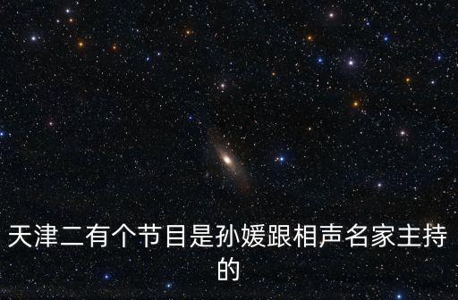 天津二有個節目是孫媛跟相聲名家主持的