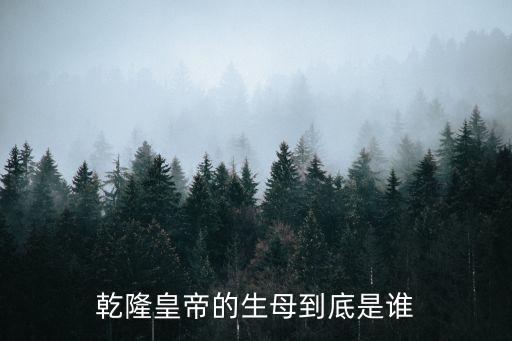 乾隆皇帝的生母，清朝乾隆皇帝生母是誰