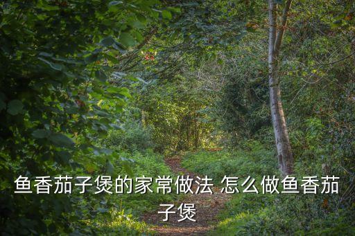 魚香茄子煲，魚香茄子煲做法有幾種怎樣才能把做得更好吃呢
