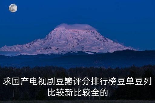 求國產電視劇豆瓣評分排行榜豆單豆列比較新比較全的
