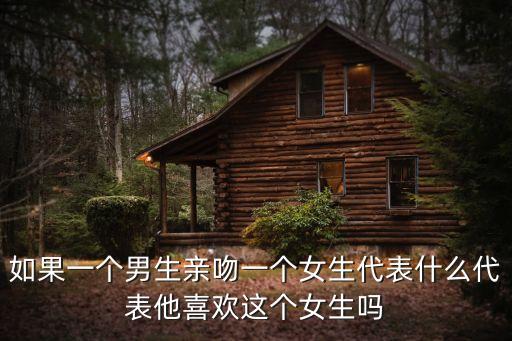 如果一個男生親吻一個女生代表什么代表他喜歡這個女生嗎