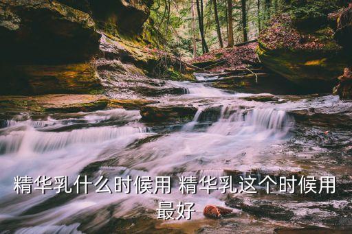 精華乳什么時候用，凈研氏精華乳要在什么時候使用