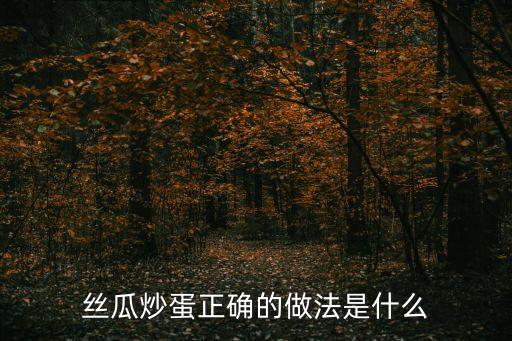 絲瓜炒雞蛋的做法，絲瓜炒蛋正確的做法是什么
