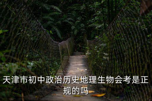 天津市初中政治歷史地理生物會考是正規(guī)的嗎