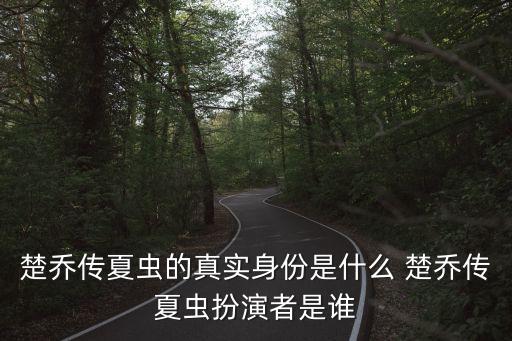 楚喬傳夏蟲的真實身份是什么 楚喬傳夏蟲扮演者是誰