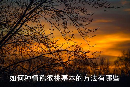 如何種植獼猴桃基本的方法有哪些