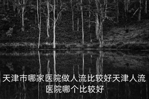 天津市哪家醫院做人流比較好天津人流醫院哪個比較好