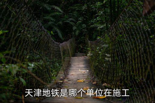 天津市鐵道工程單位，天津地鐵是哪個(gè)單位在施工