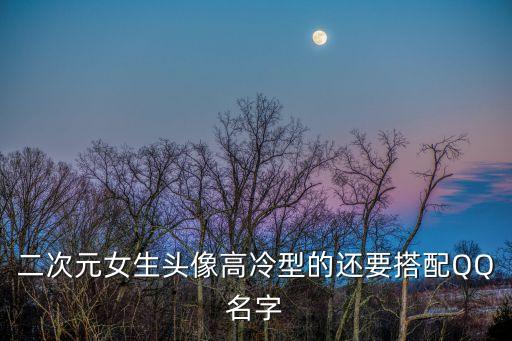 二次元女生頭像高冷型的還要搭配QQ名字