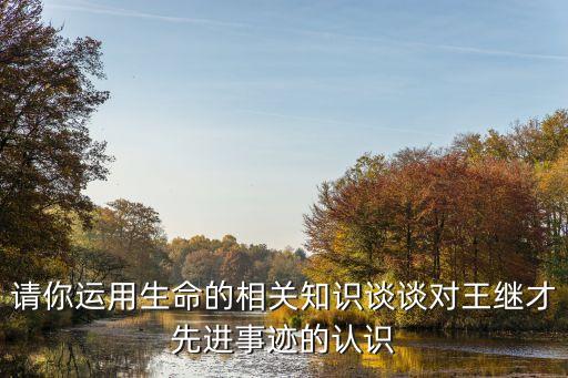 請你運用生命的相關知識談談對王繼才先進事跡的認識