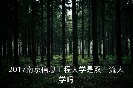 南京雙一流，2017南京信息工程大學是雙一流大學嗎