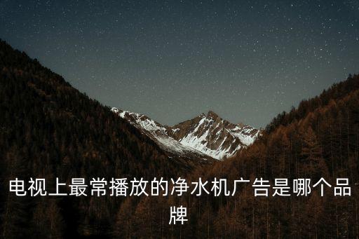 電視上最常播放的凈水機廣告是哪個品牌