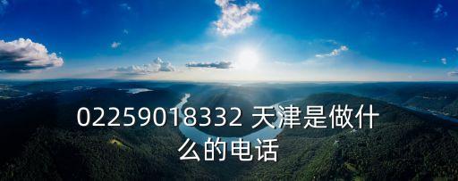 02259018332 天津是做什么的電話