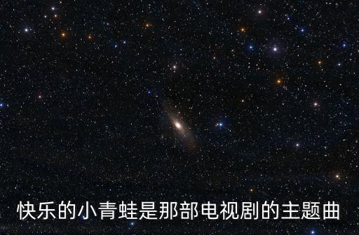 快樂的小青蛙，快樂的小青蛙是那部電視劇的主題曲