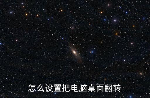 電腦屏幕翻轉(zhuǎn)，怎么設(shè)置把電腦桌面翻轉(zhuǎn)