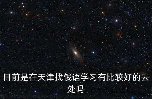 目前是在天津找俄語學習有比較好的去處嗎