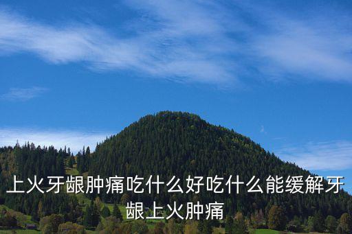 上火牙齦腫痛吃什么好吃什么能緩解牙齦上火腫痛