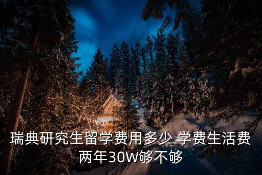 瑞典研究生留學(xué)費(fèi)用多少 學(xué)費(fèi)生活費(fèi)兩年30W夠不夠