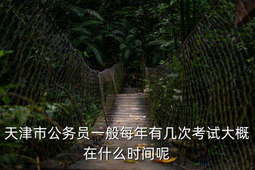 天津市公務員一般每年有幾次考試大概在什么時間呢