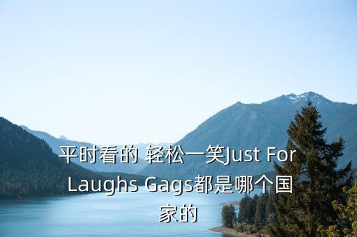 平時看的 輕松一笑Just For Laughs Gags都是哪個國家的