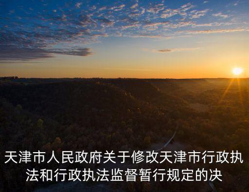 天津市人民政府關(guān)于修改天津市行政執(zhí)法和行政執(zhí)法監(jiān)督暫行規(guī)定的決