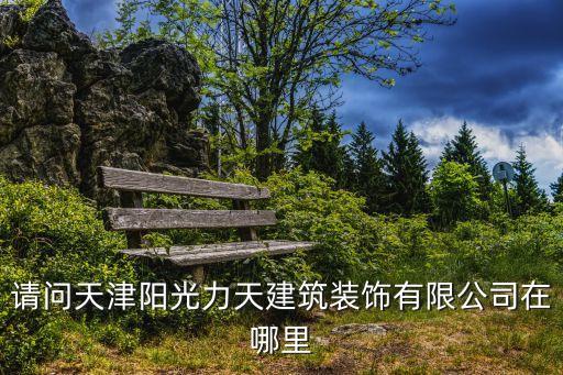 請問天津陽光力天建筑裝飾有限公司在哪里