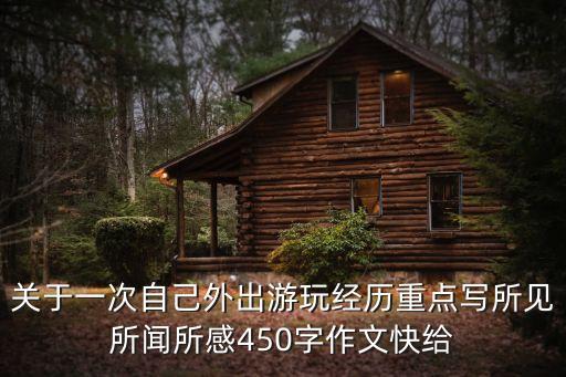 關(guān)于一次自己外出游玩經(jīng)歷重點(diǎn)寫所見所聞所感450字作文快給