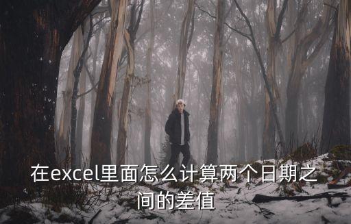 日期差，在excel里面怎么計(jì)算兩個(gè)日期之間的差值