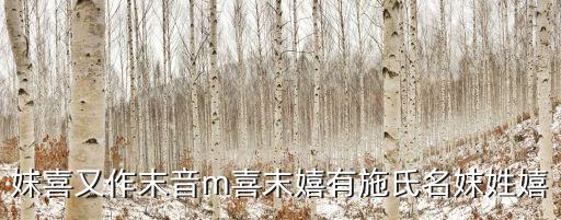 妺喜又作末音m喜末嬉有施氏名妺姓嬉