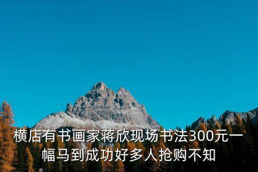橫店有書畫家蔣欣現場書法300元一幅馬到成功好多人搶購不知