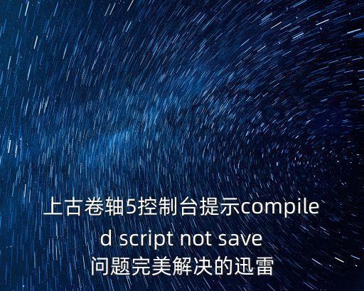上古卷軸5控制臺提示compiled script not save問題完美解決的迅雷