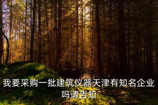 天津市騰響建筑設(shè)備，我要采購一批建筑儀器天津有知名企業(yè)嗎請(qǐng)告知