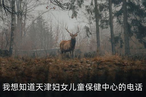 我想知道天津婦女兒童保健中心的電話