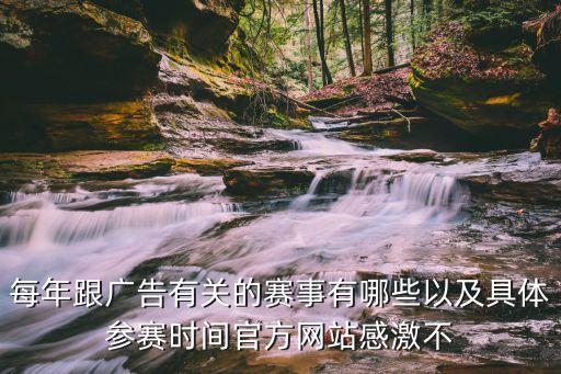 每年跟廣告有關(guān)的賽事有哪些以及具體參賽時(shí)間官方網(wǎng)站感激不
