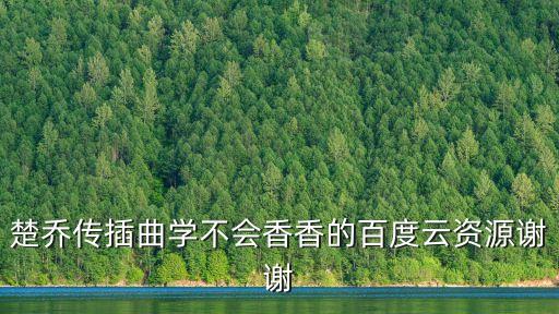 楚喬傳插曲學(xué)不會香香的百度云資源謝謝