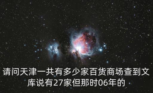 請問天津一共有多少家百貨商場查到文庫說有27家但那時06年的