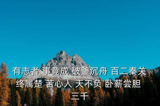 有志者 事竟成 破釜沉舟 百二秦關終屬楚 苦心人 天不負 臥薪嘗膽 三千