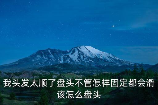 怎樣盤頭，我頭發太順了盤頭不管怎樣固定都會滑該怎么盤頭