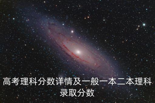 高考理科分?jǐn)?shù)詳情及一般一本二本理科錄取分?jǐn)?shù)
