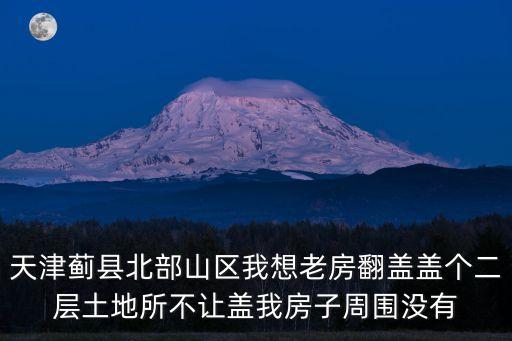 天津市薊州區(qū)老宅改造，天津薊州區(qū)下倉(cāng)鎮(zhèn)十年內(nèi)周賈蘇一帶有拆遷規(guī)劃嗎