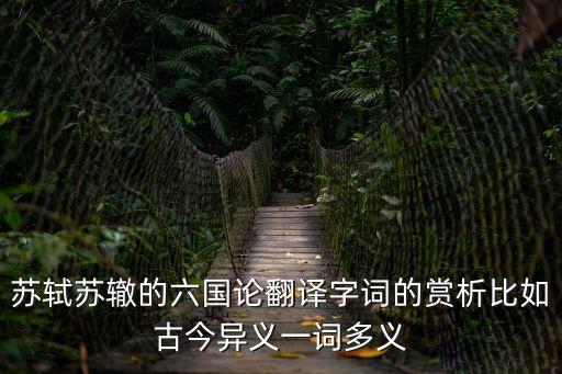 蘇軾蘇轍的六國論翻譯字詞的賞析比如古今異義一詞多義