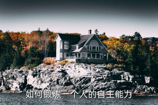 自主能力，如何鍛煉一個(gè)人的自主能力